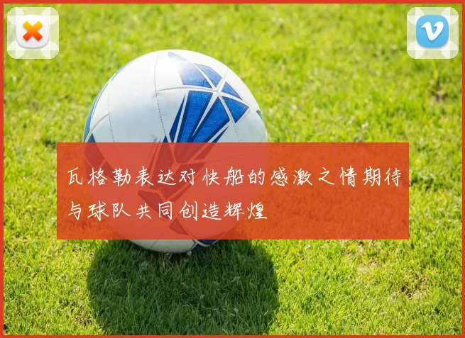 瓦格勒表达对快船的感激之情期待与球队共同创造辉煌