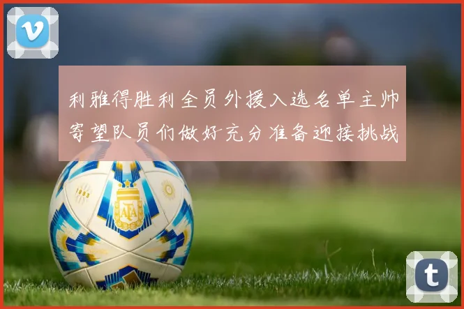 利雅得胜利全员外援入选名单主帅寄望队员们做好充分准备迎接挑战