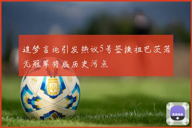 追梦言论引发热议5号签换祖巴茨若无冠军将成历史污点