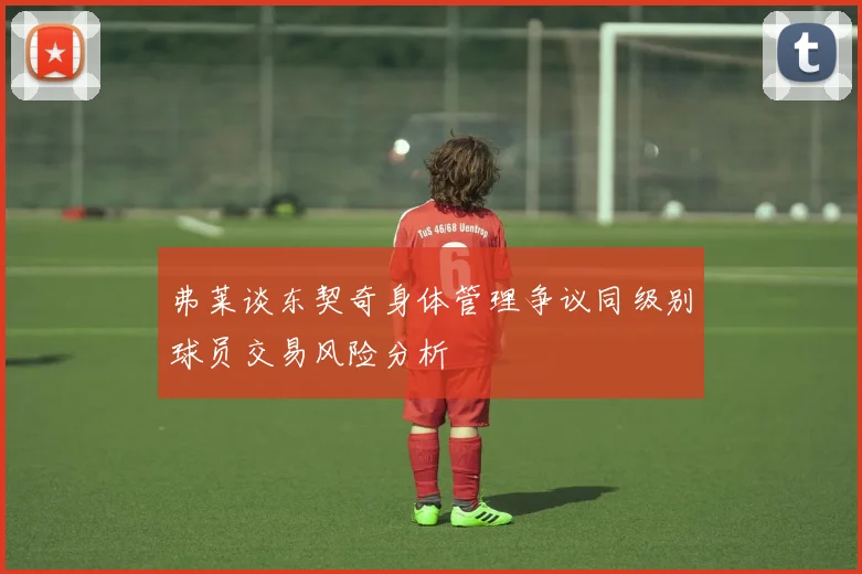 弗莱谈东契奇身体管理争议同级别球员交易风险分析