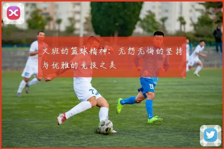 文班的篮球精神：无怨无悔的坚持与优雅的竞技之美