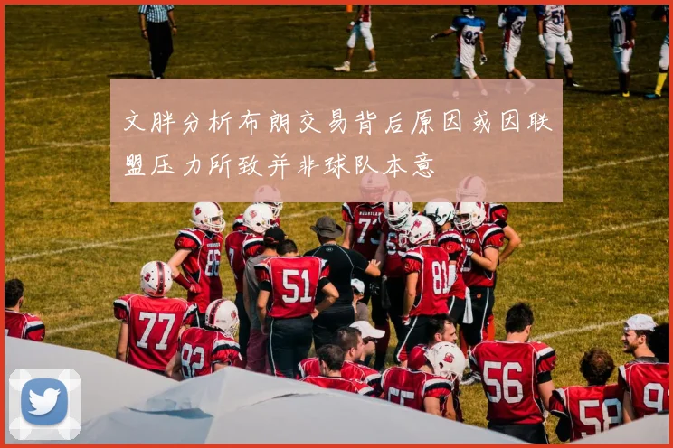 文胖分析布朗交易背后原因或因联盟压力所致并非球队本意