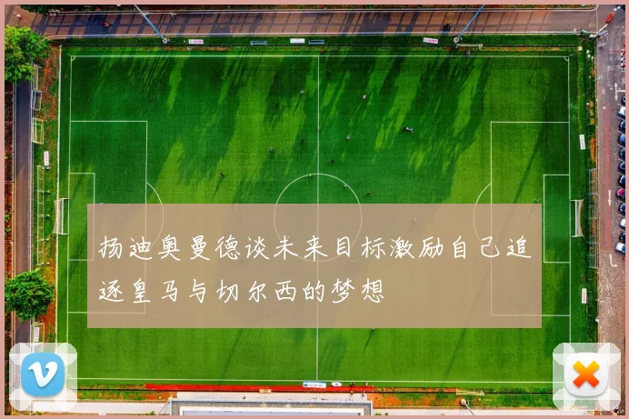扬迪奥曼德谈未来目标激励自己追逐皇马与切尔西的梦想