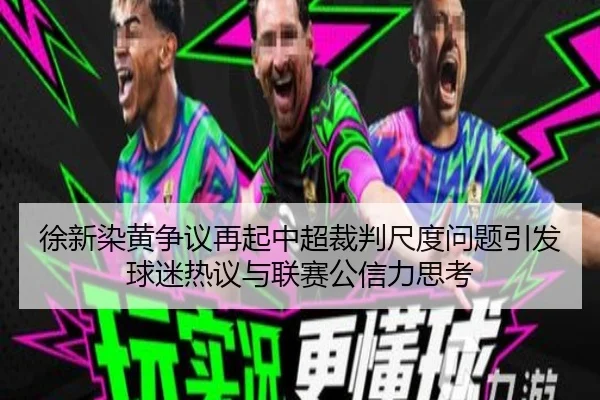 徐新染黄争议再起中超裁判尺度问题引发球迷热议与联赛公信力思考 | iwon88cc